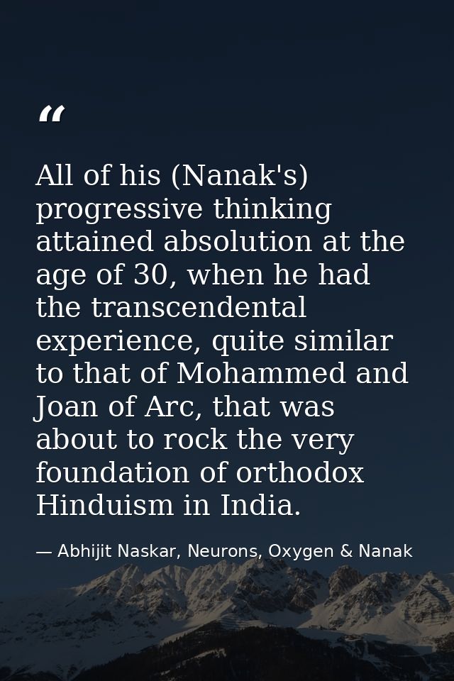 All of his (Nanak's) progressive thinking attained absolution at the age of 30, when he had the transcendental experienc — Abhijit Naskar, Neurons, Oxygen & Nanak