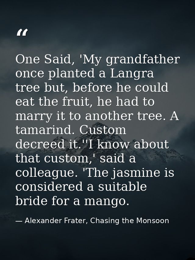 One Said, 'My grandfather once planted a Langra tree but, before he could eat the fruit, he had to marry it to another t — Alexander Frater, Chasing the Monsoon
