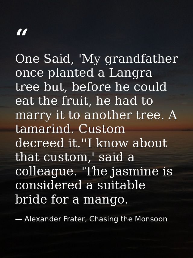 One Said, 'My grandfather once planted a Langra tree but, before he could eat the fruit, he had to marry it to another t — Alexander Frater, Chasing the Monsoon