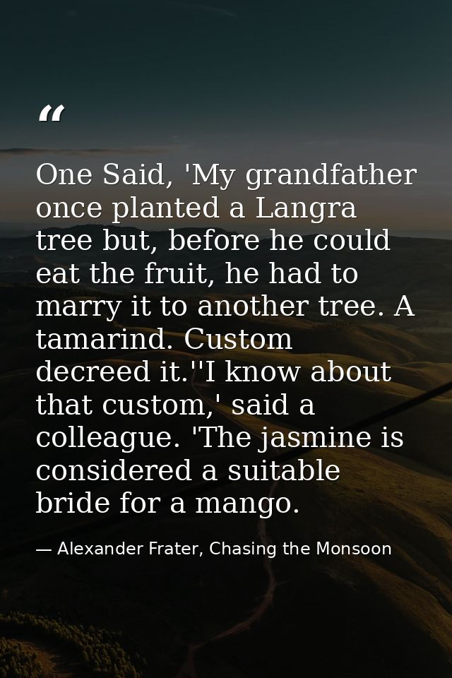 One Said, 'My grandfather once planted a Langra tree but, before he could eat the fruit, he had to marry it to another t — Alexander Frater, Chasing the Monsoon