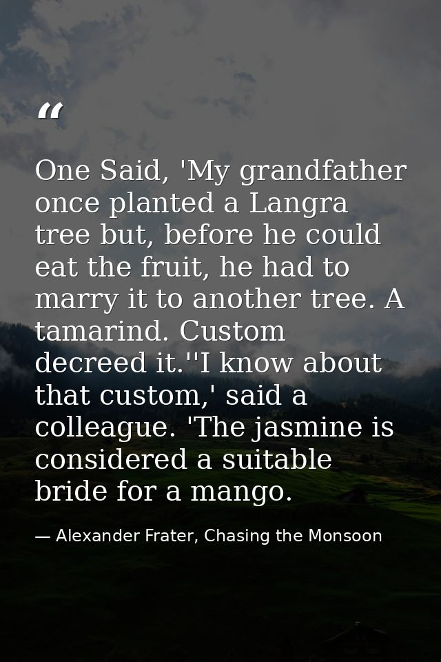 One Said, 'My grandfather once planted a Langra tree but, before he could eat the fruit, he had to marry it to another t — Alexander Frater, Chasing the Monsoon