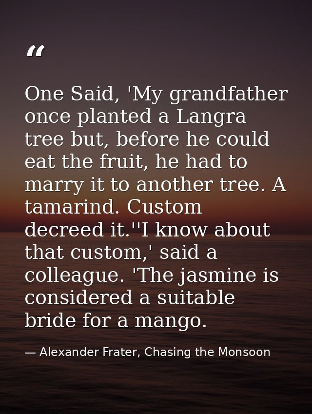 One Said, 'My grandfather once planted a Langra tree but, before he could eat the fruit, he had to marry it to another t — Alexander Frater, Chasing the Monsoon