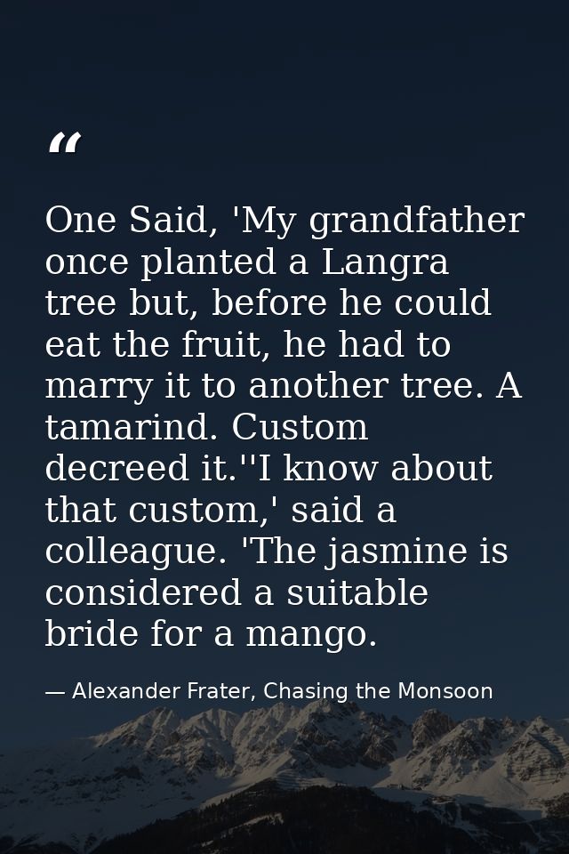 One Said, 'My grandfather once planted a Langra tree but, before he could eat the fruit, he had to marry it to another t — Alexander Frater, Chasing the Monsoon