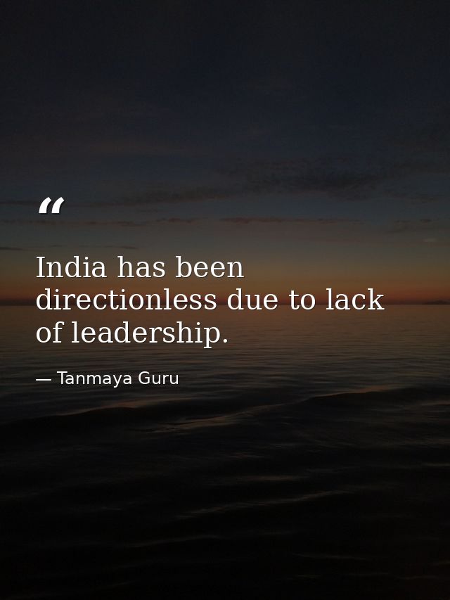 India has been directionless due to lack of leadership. — Tanmaya Guru