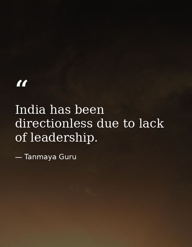 India has been directionless due to lack of leadership. — Tanmaya Guru