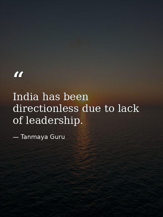 India has been directionless due to lack of leadership. — Tanmaya Guru