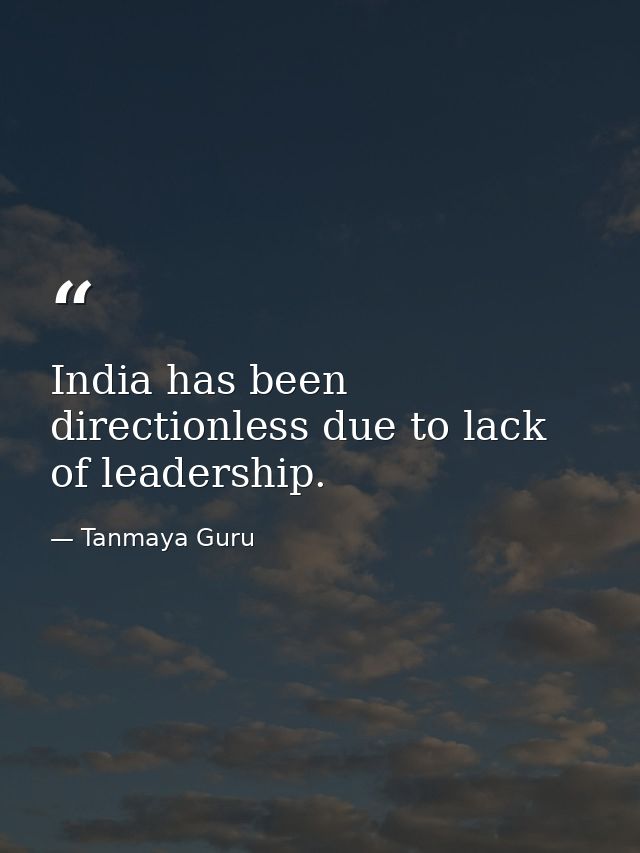 India has been directionless due to lack of leadership. — Tanmaya Guru