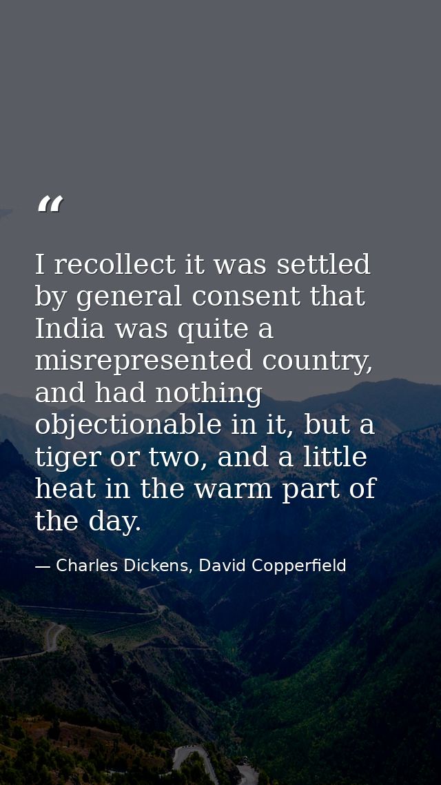I recollect it was settled by general consent that India was quite a misrepresented country, and had nothing objectionab — Charles Dickens, David Copperfield