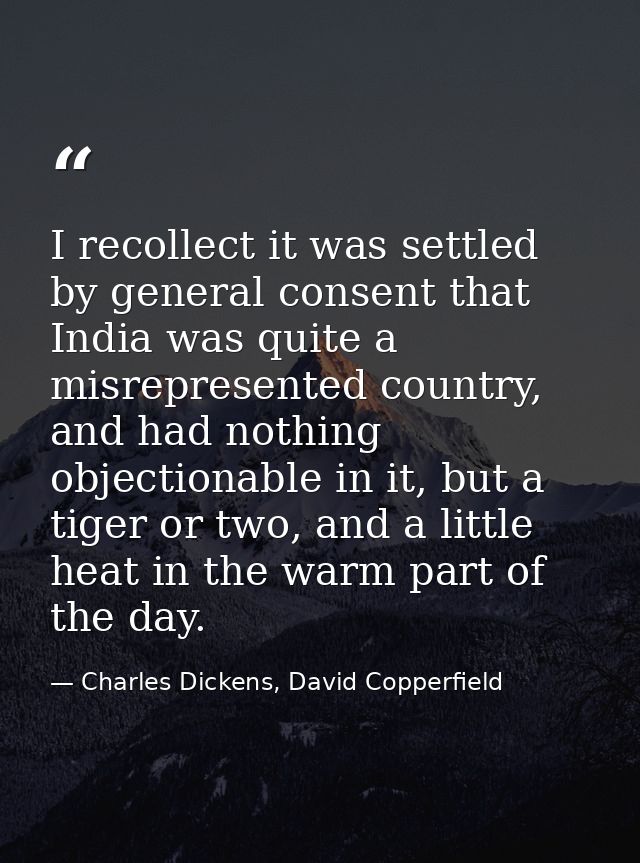 I recollect it was settled by general consent that India was quite a misrepresented country, and had nothing objectionab — Charles Dickens, David Copperfield