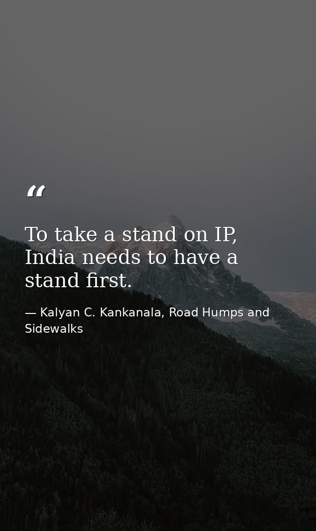 To take a stand on IP, India needs to have a stand first. — Kalyan C. Kankanala, Road Humps and Sidewalks