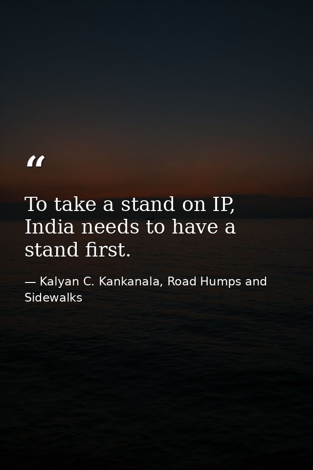 To take a stand on IP, India needs to have a stand first. — Kalyan C. Kankanala, Road Humps and Sidewalks