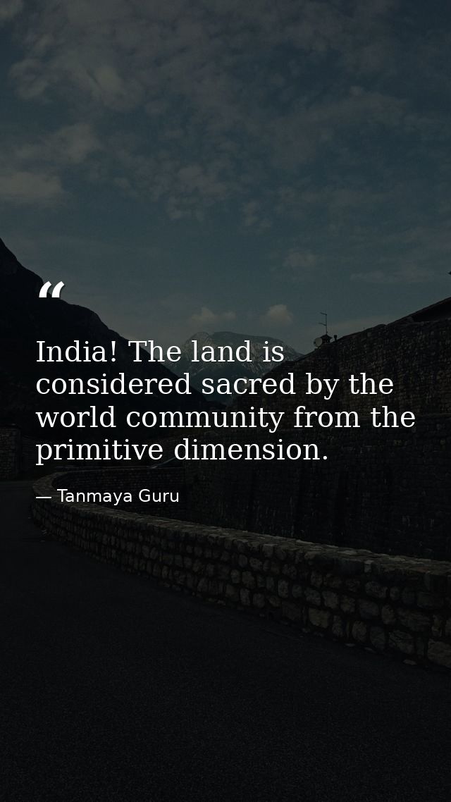 India! The land is considered sacred by the world community from the primitive dimension. — Tanmaya Guru