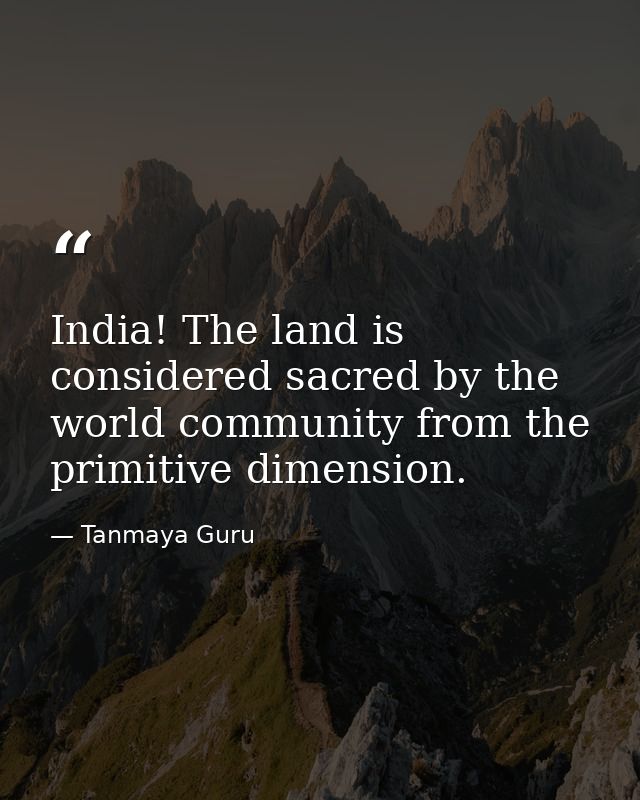 India! The land is considered sacred by the world community from the primitive dimension. — Tanmaya Guru