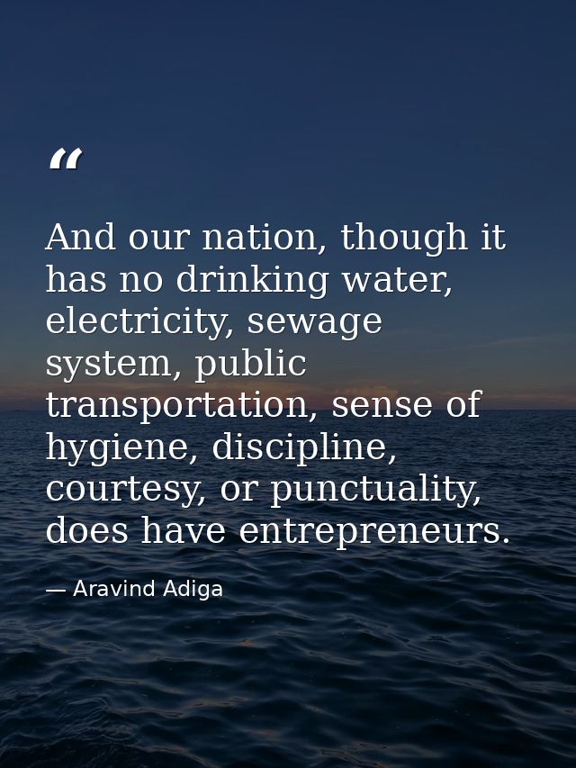 And our nation, though it has no drinking water, electricity, sewage system, public transportation, sense of hygiene, di — Aravind Adiga