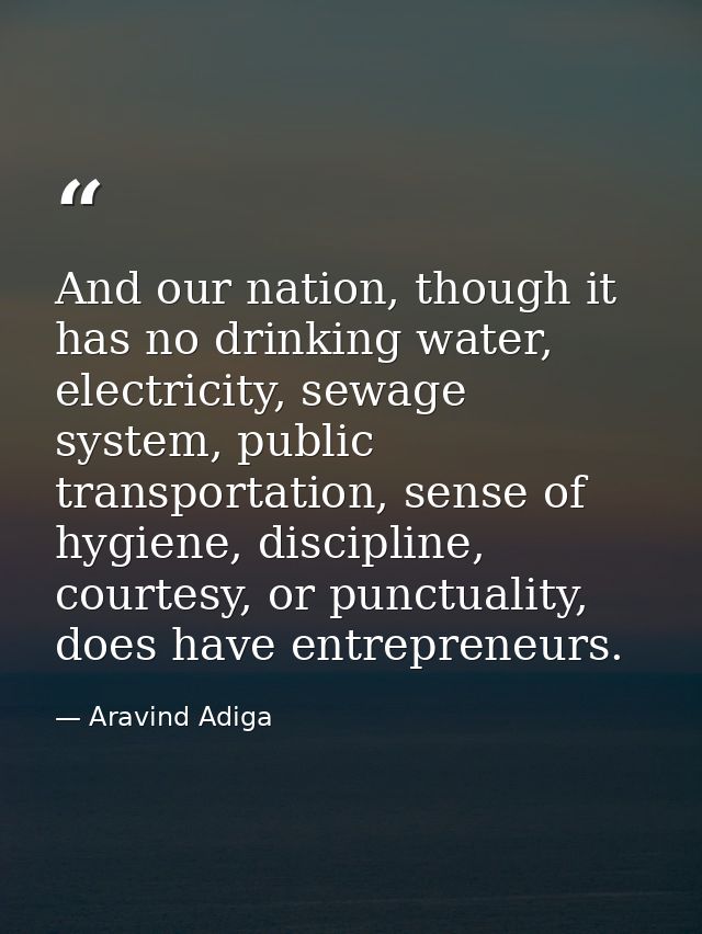 And our nation, though it has no drinking water, electricity, sewage system, public transportation, sense of hygiene, di — Aravind Adiga