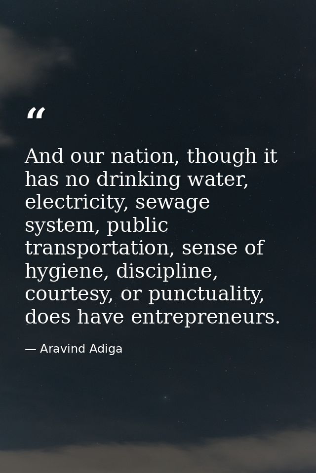 And our nation, though it has no drinking water, electricity, sewage system, public transportation, sense of hygiene, di — Aravind Adiga