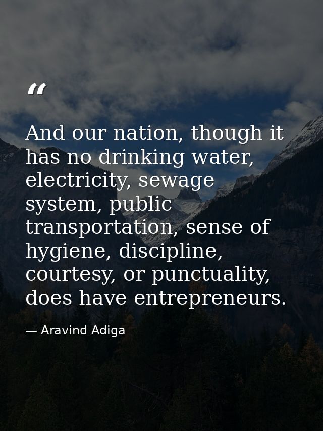 And our nation, though it has no drinking water, electricity, sewage system, public transportation, sense of hygiene, di — Aravind Adiga