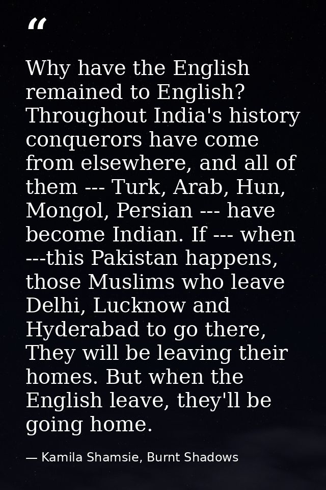 Why have the English remained to English? Throughout India's history conquerors have come from elsewhere, and all of the — Kamila Shamsie, Burnt Shadows