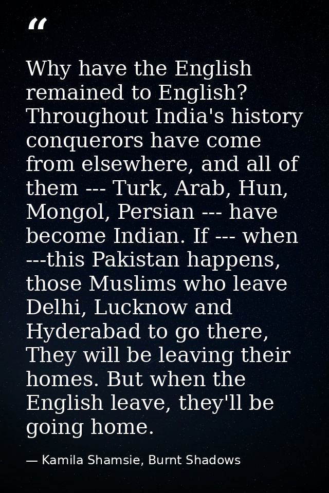 Why have the English remained to English? Throughout India's history conquerors have come from elsewhere, and all of the — Kamila Shamsie, Burnt Shadows