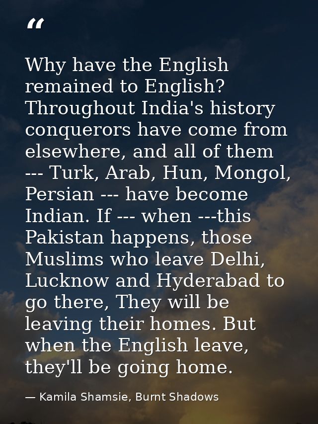 Why have the English remained to English? Throughout India's history conquerors have come from elsewhere, and all of the — Kamila Shamsie, Burnt Shadows