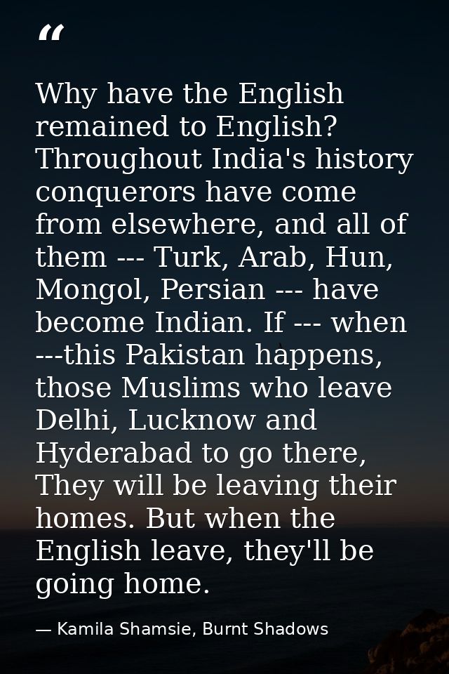 Why have the English remained to English? Throughout India's history conquerors have come from elsewhere, and all of the — Kamila Shamsie, Burnt Shadows
