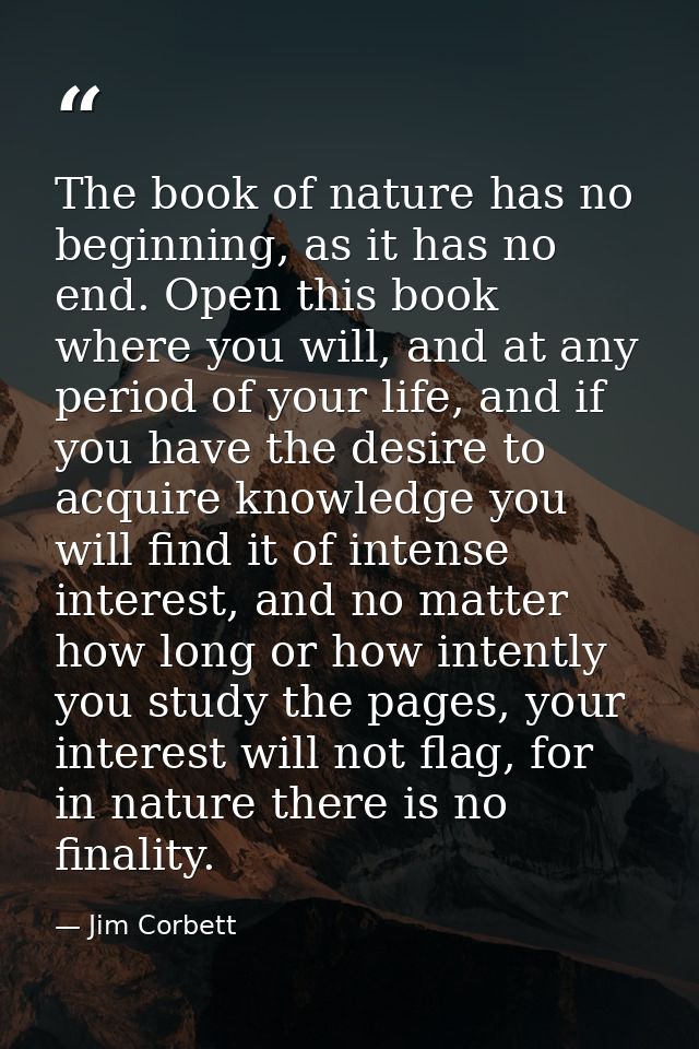 The book of nature has no beginning, as it has no end. Open this book where you will, and at any period of your life, an — Jim Corbett