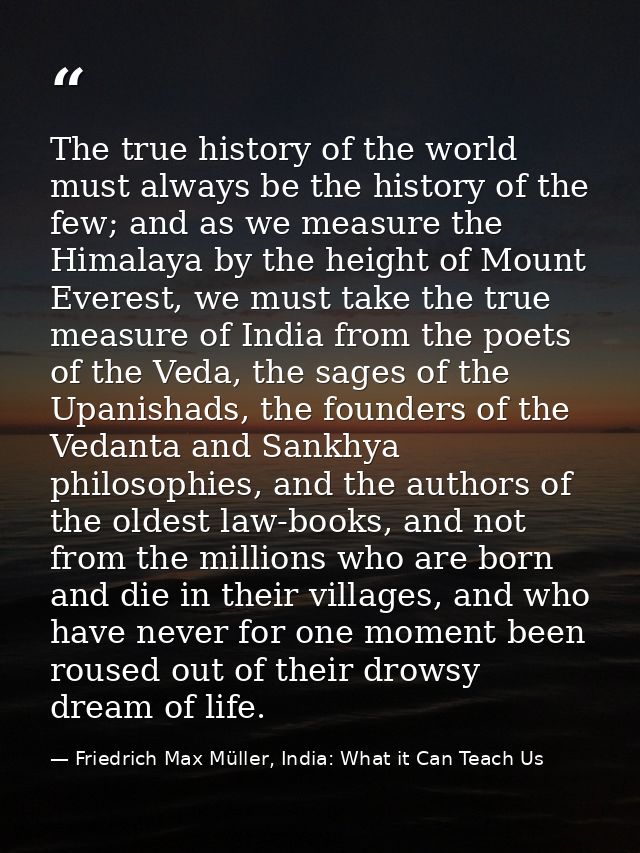 The true history of the world must always be the history of the few; and as we measure the Himalaya by the height of Mou — Friedrich Max Müller, India: What it Can Teach Us