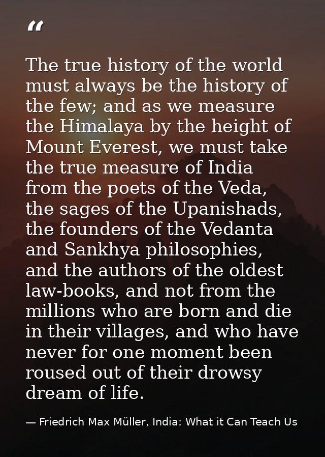The true history of the world must always be the history of the few; and as we measure the Himalaya by the height of Mou — Friedrich Max Müller, India: What it Can Teach Us