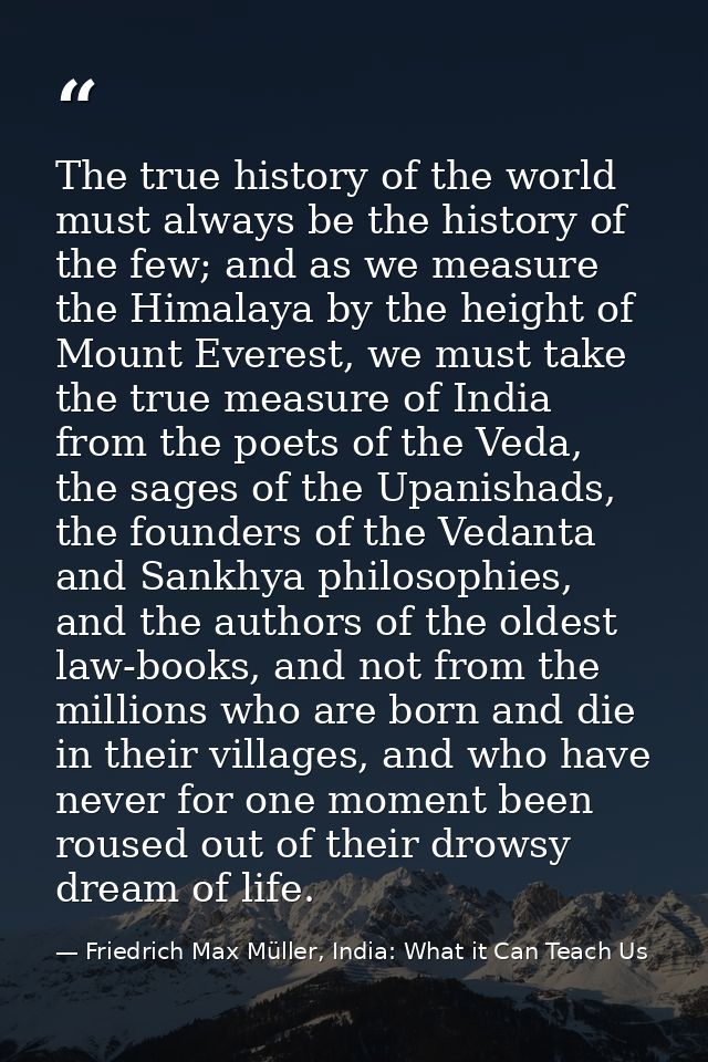 The true history of the world must always be the history of the few; and as we measure the Himalaya by the height of Mou — Friedrich Max Müller, India: What it Can Teach Us