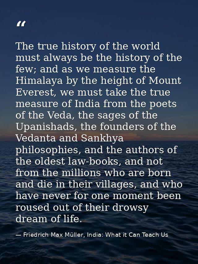 The true history of the world must always be the history of the few; and as we measure the Himalaya by the height of Mou — Friedrich Max Müller, India: What it Can Teach Us