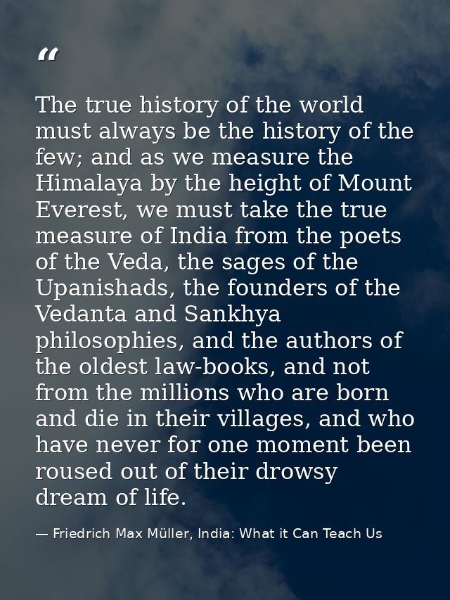 The true history of the world must always be the history of the few; and as we measure the Himalaya by the height of Mou — Friedrich Max Müller, India: What it Can Teach Us