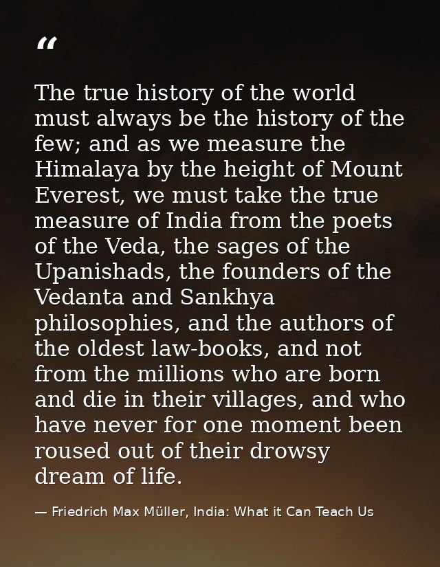 The true history of the world must always be the history of the few; and as we measure the Himalaya by the height of Mou — Friedrich Max Müller, India: What it Can Teach Us