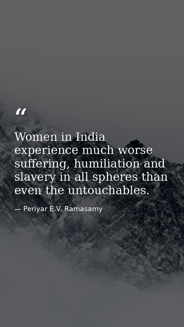 Women in India experience much worse suffering, humiliation and slavery in all spheres than even the untouchables. — Periyar E.V. Ramasamy