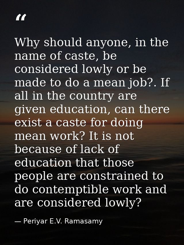 Why should anyone, in the name of caste, be considered lowly or be made to do a mean job?. If all in the country are giv — Periyar E.V. Ramasamy