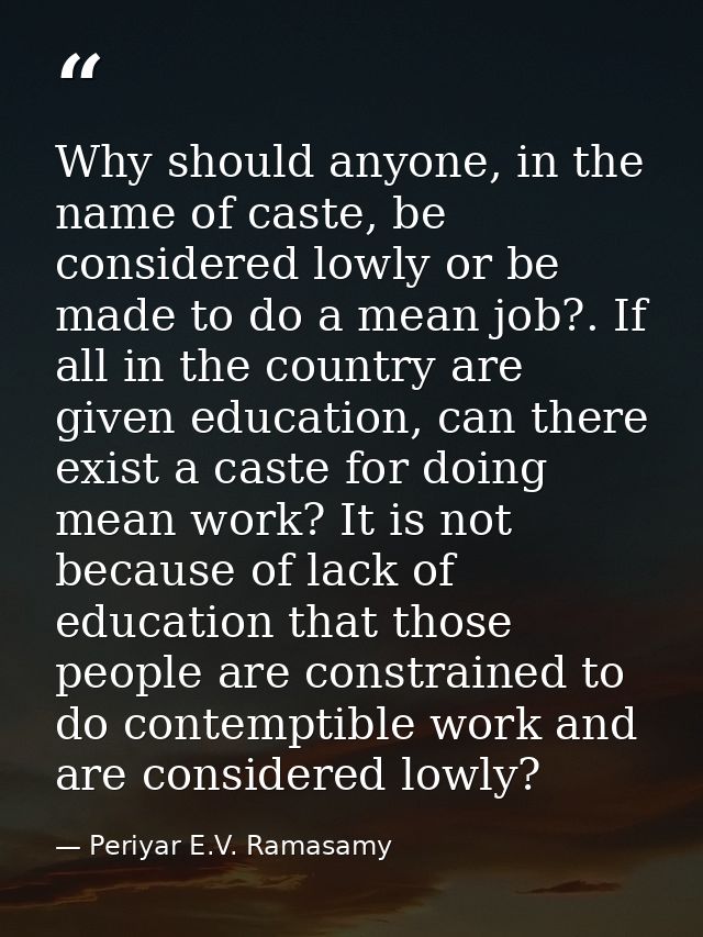 Why should anyone, in the name of caste, be considered lowly or be made to do a mean job?. If all in the country are giv — Periyar E.V. Ramasamy