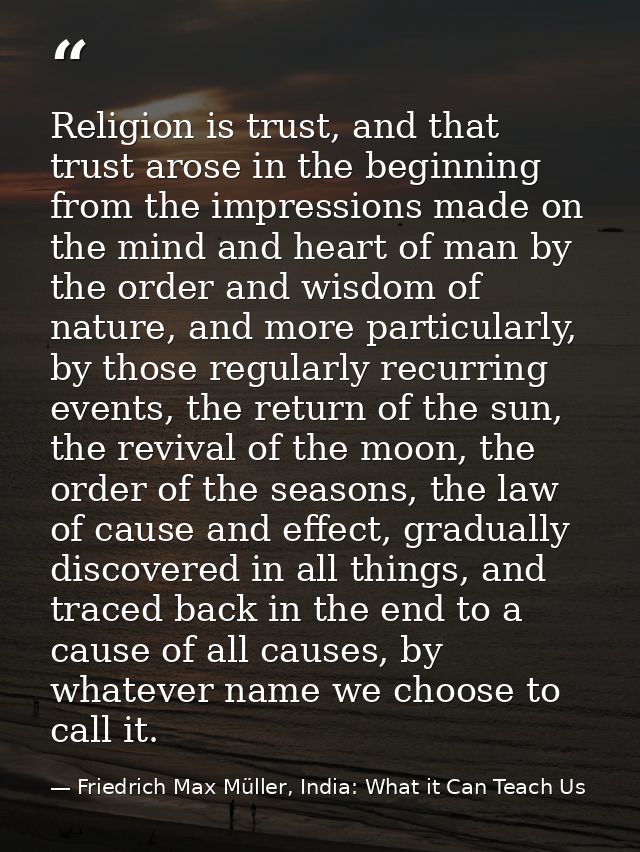 Religion is trust, and that trust arose in the beginning from the impressions made on the mind and heart of man by the o — Friedrich Max Müller, India: What it Can Teach Us