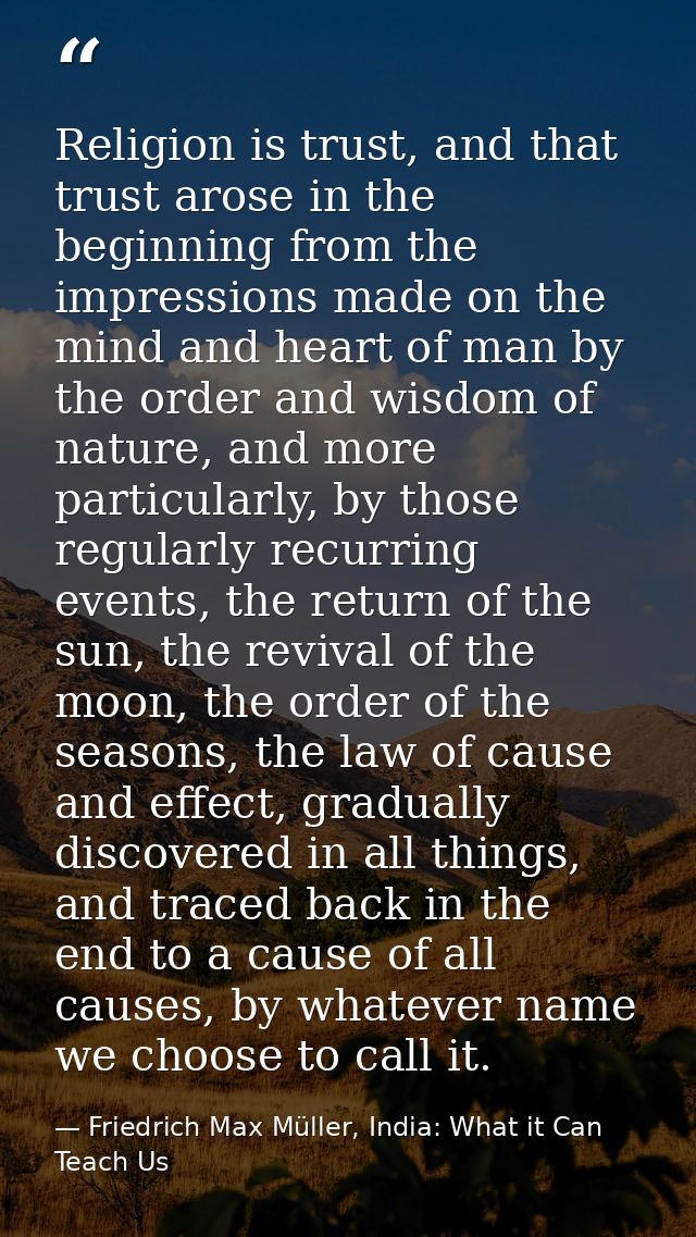 Religion is trust, and that trust arose in the beginning from the impressions made on the mind and heart of man by the o — Friedrich Max Müller, India: What it Can Teach Us