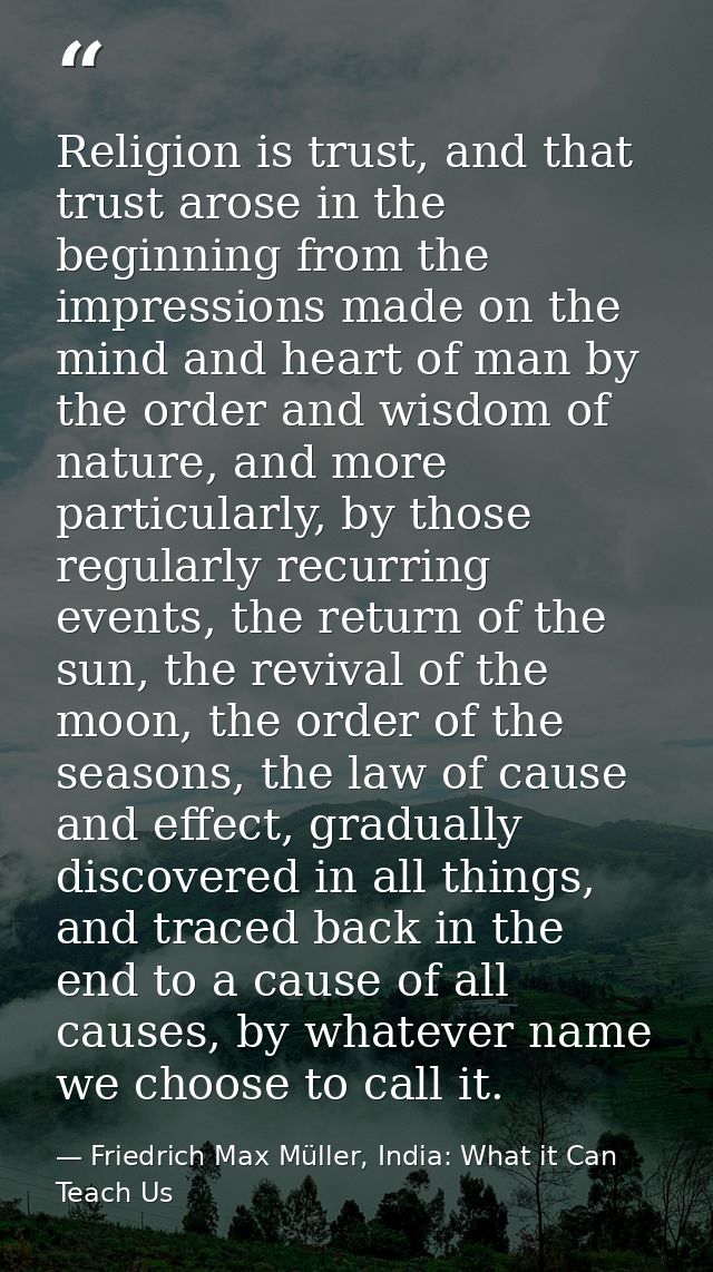 Religion is trust, and that trust arose in the beginning from the impressions made on the mind and heart of man by the o — Friedrich Max Müller, India: What it Can Teach Us