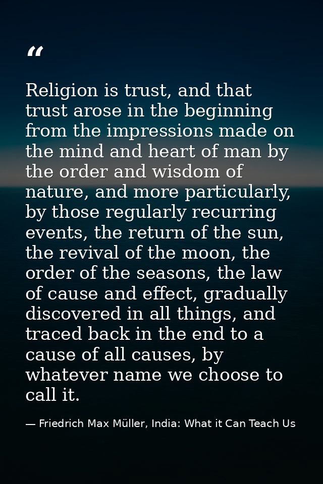 Religion is trust, and that trust arose in the beginning from the impressions made on the mind and heart of man by the o — Friedrich Max Müller, India: What it Can Teach Us