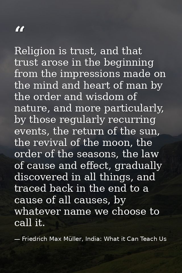 Religion is trust, and that trust arose in the beginning from the impressions made on the mind and heart of man by the o — Friedrich Max Müller, India: What it Can Teach Us
