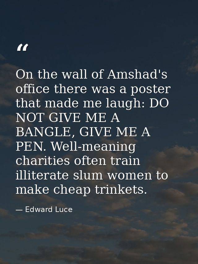 On the wall of Amshad's office there was a poster that made me laugh: DO NOT GIVE ME A BANGLE, GIVE ME A PEN. Well-meani — Edward Luce