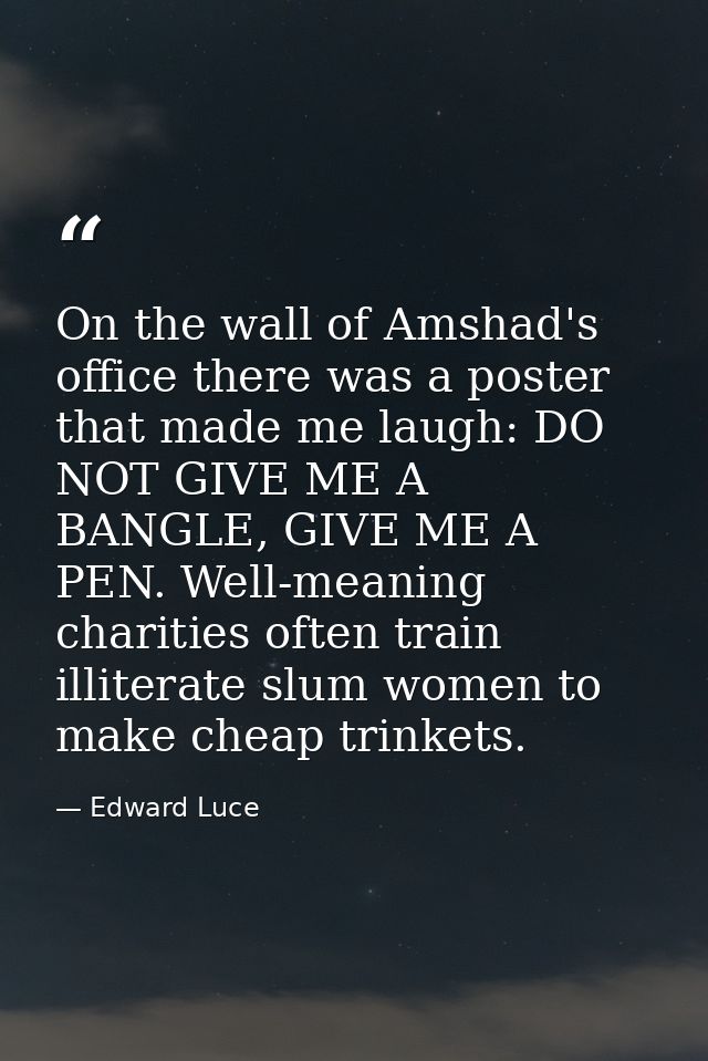 On the wall of Amshad's office there was a poster that made me laugh: DO NOT GIVE ME A BANGLE, GIVE ME A PEN. Well-meani — Edward Luce
