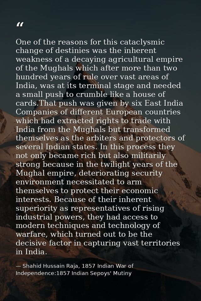 One of the reasons for this cataclysmic change of destinies was the inherent weakness of a decaying agricultural empire  — Shahid Hussain Raja, 1857 Indian War of Independence:1857 Indian Sepoys' Mutiny