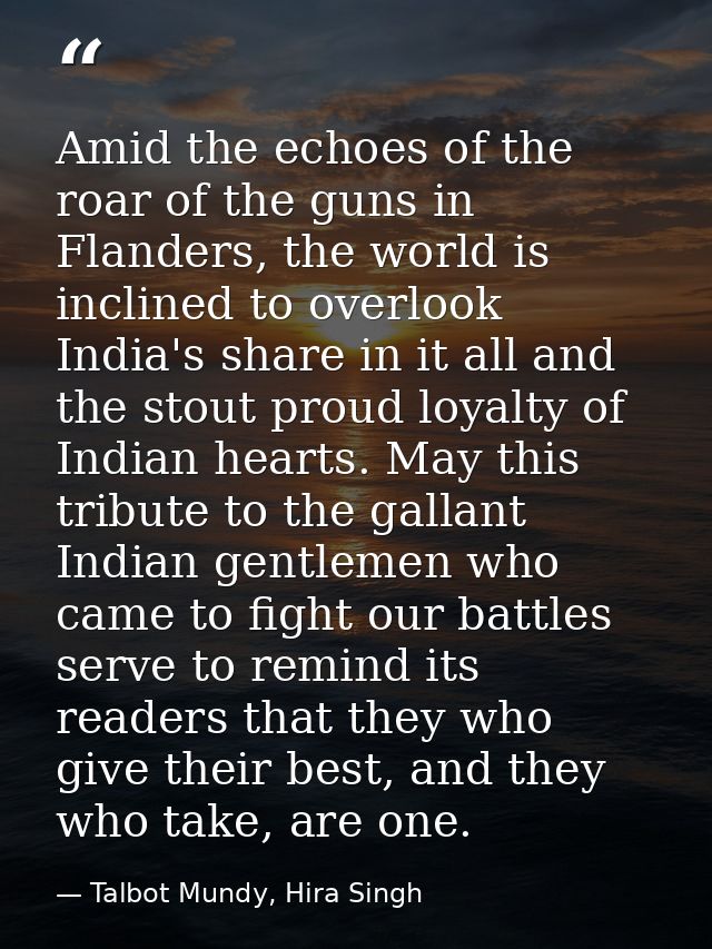 Amid the echoes of the roar of the guns in Flanders, the world is inclined to overlook India's share in it all and the s — Talbot Mundy, Hira Singh