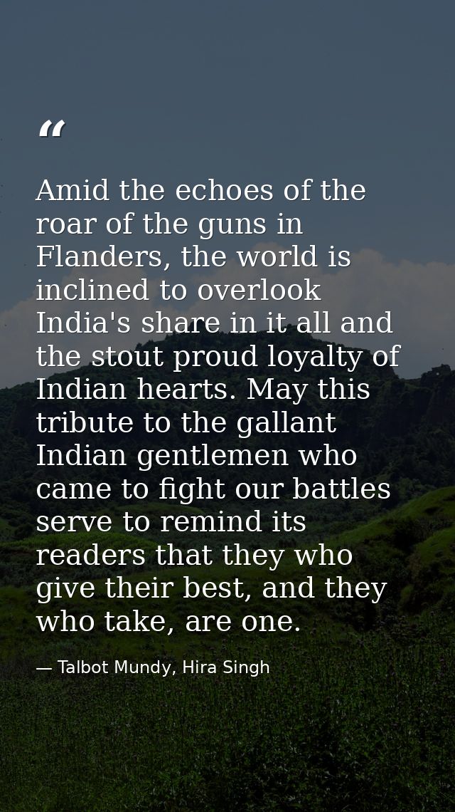 Amid the echoes of the roar of the guns in Flanders, the world is inclined to overlook India's share in it all and the s — Talbot Mundy, Hira Singh