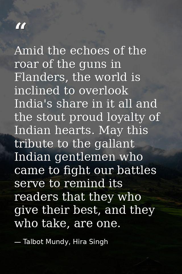 Amid the echoes of the roar of the guns in Flanders, the world is inclined to overlook India's share in it all and the s — Talbot Mundy, Hira Singh