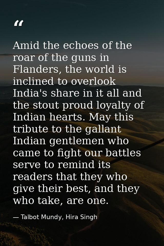 Amid the echoes of the roar of the guns in Flanders, the world is inclined to overlook India's share in it all and the s — Talbot Mundy, Hira Singh
