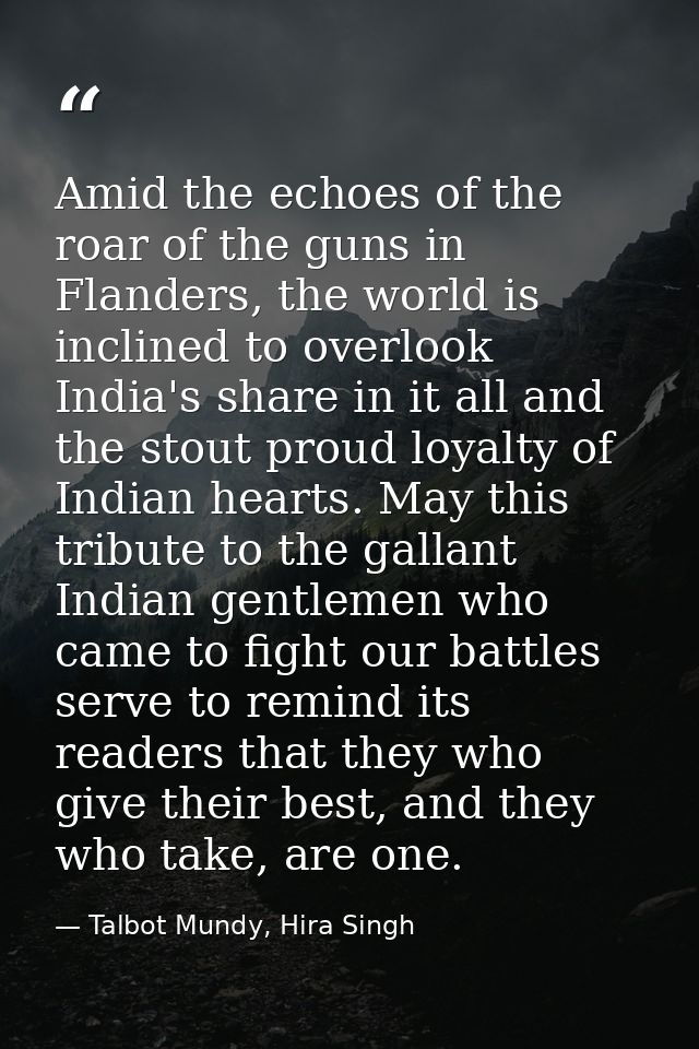 Amid the echoes of the roar of the guns in Flanders, the world is inclined to overlook India's share in it all and the s — Talbot Mundy, Hira Singh