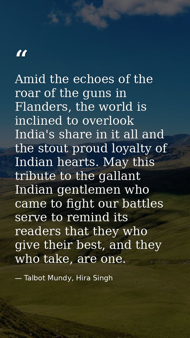 Amid the echoes of the roar of the guns in Flanders, the world is inclined to overlook India's share in it all and the s — Talbot Mundy, Hira Singh