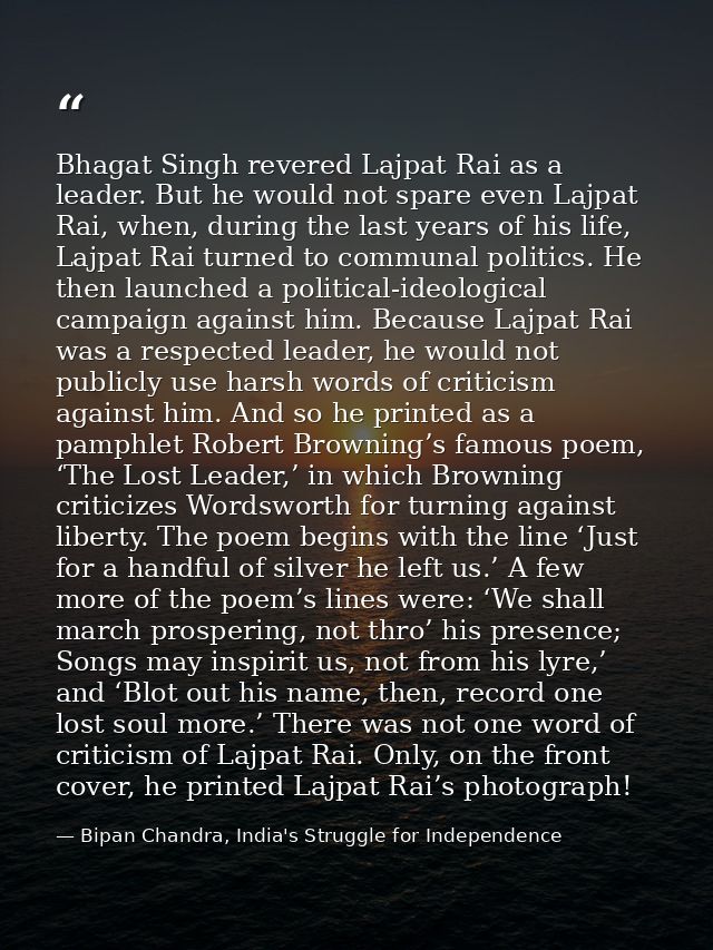 Bhagat Singh revered Lajpat Rai as a leader. But he would not spare even Lajpat Rai, when, during the last years of his  — Bipan Chandra, India's Struggle for Independence